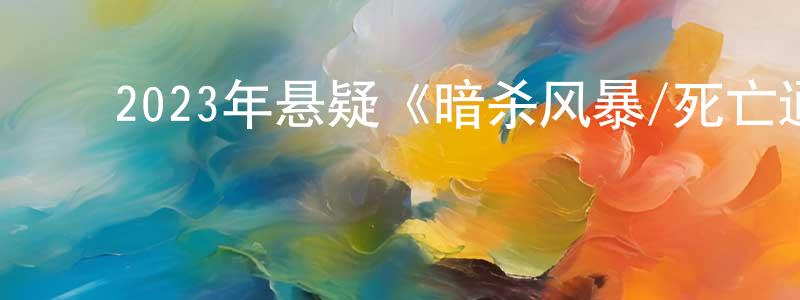 蔡家堂的动漫综艺大全,2023年悬疑《暗杀风暴/死亡通知单》BD国粤双语中字迅雷下载_电影天堂